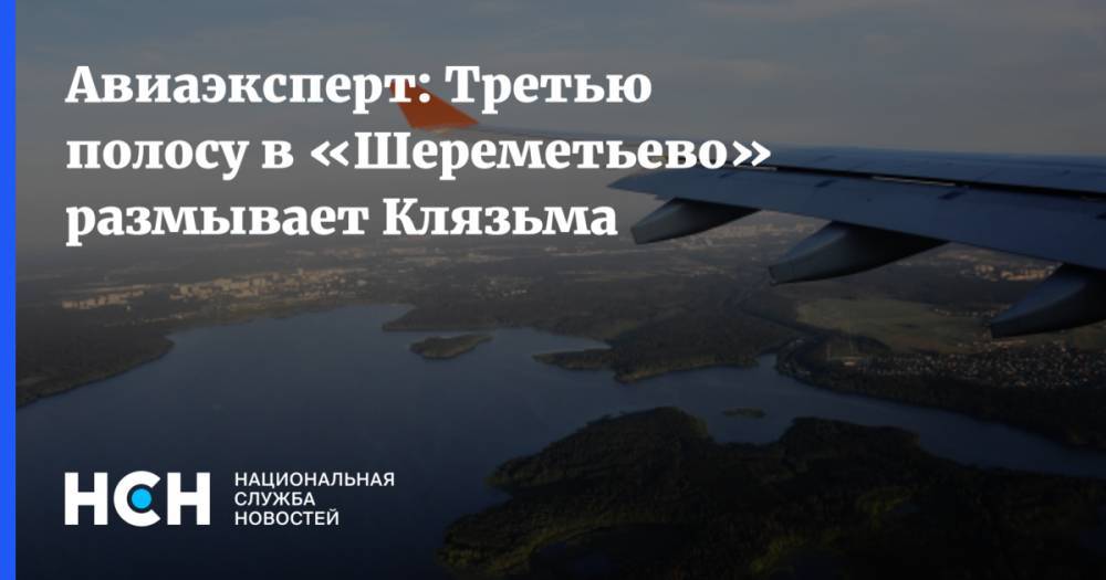 Авиаэксперт: Третью полосу аэропорта «Шереметьево» могут просто размыть воды Клязьмы