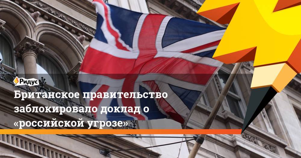 Британское правительство заблокировало доклад о «российской угрозе»