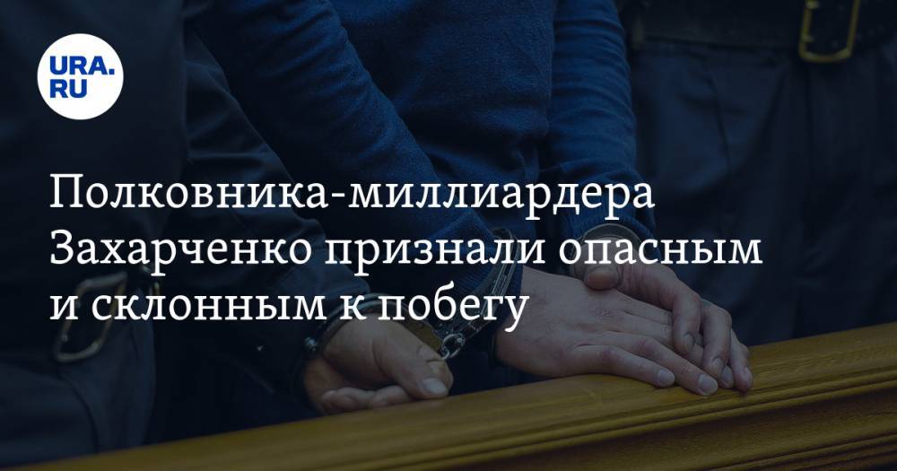 Полковника-миллиардера Захарченко признали опасным и склонным к побегу