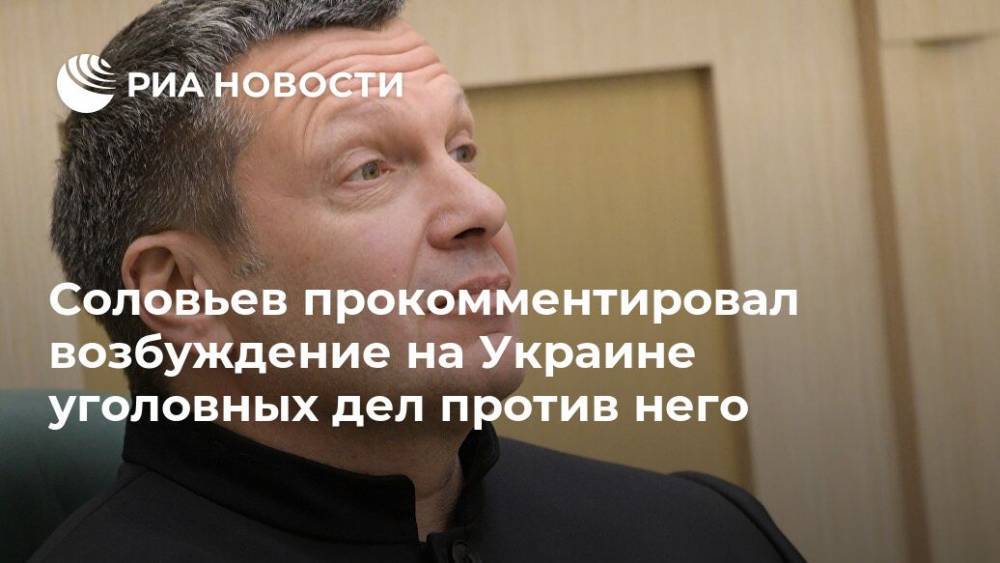 Соловьев прокомментировал возбуждение на Украине уголовных дел против него