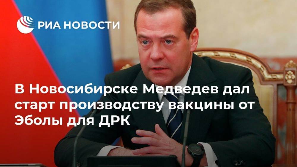 В Новосибирске Медведев дал старт производству вакцины от Эболы для ДРК