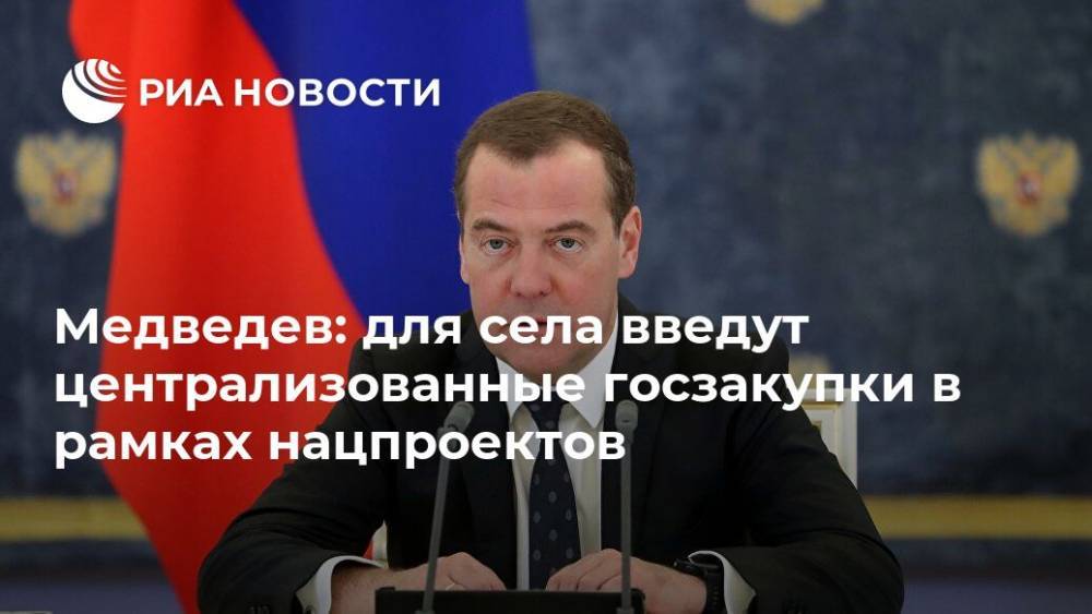Медведев: для села введут централизованные госзакупки в рамках нацпроектов