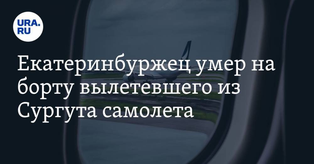 Екатеринбуржец умер на борту вылетевшего из Сургута самолета