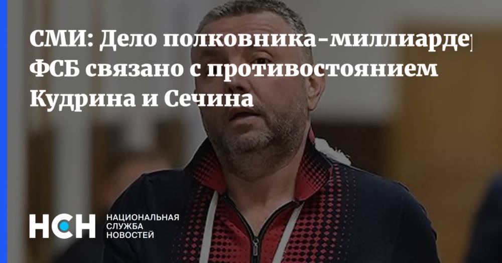 СМИ рассказали о взаимосвязи дела полковника-миллиардера ФСБ с противостоянием Кудрина и Сечина