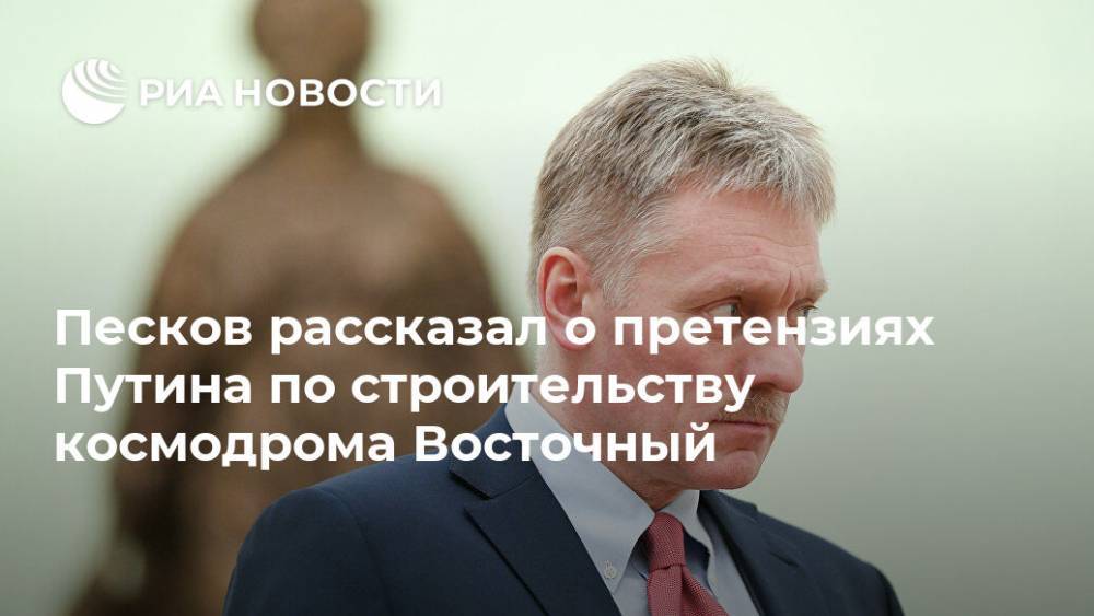 Песков рассказал о претензиях Путина по строительству космодрома Восточный