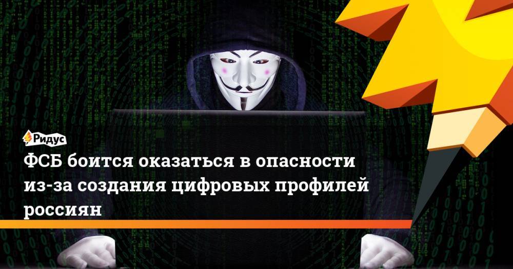 ФСБ боится оказаться в опасности из-за создания цифровых профилей россиян