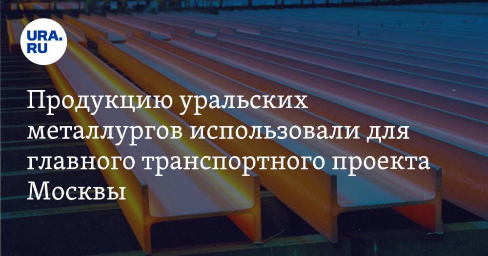 Продукцию уральских металлургов использовали для главного транспортного проекта Москвы