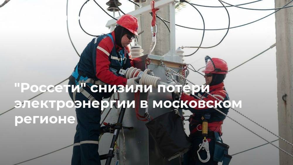 "Россети" снизили потери электроэнергии в московском регионе