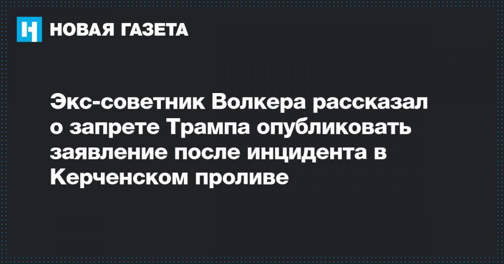 Экс-советник Волкера рассказал о запрете Трампа опубликовать заявление после инцидента в Керченском проливе