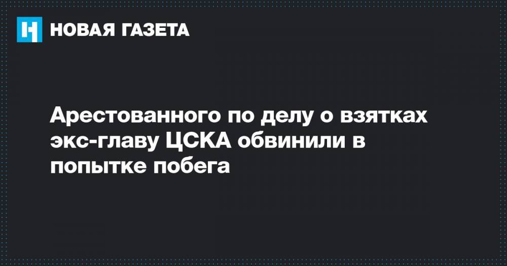 Арестованного по делу о взятках экс-главу ЦСКА обвинили в попытке побега