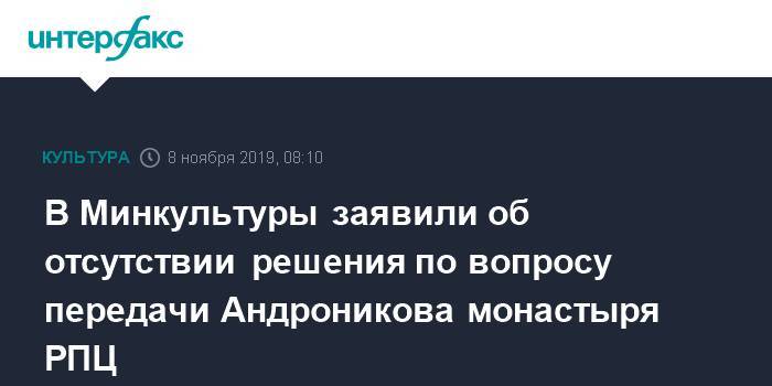 В Минкультуры заявили об отсутствии решения по вопросу передачи Андроникова монастыря РПЦ