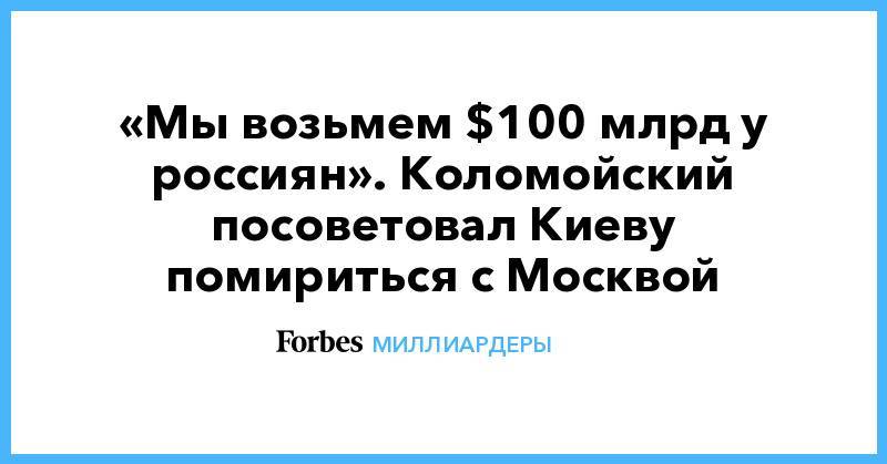 «Мы возьмем $100 млрд у россиян». Коломойский посоветовал Киеву помириться с Москвой