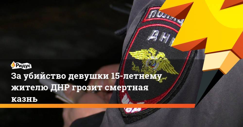За убийство девушки 15-летнему жителю ДНР грозит смертная казнь
