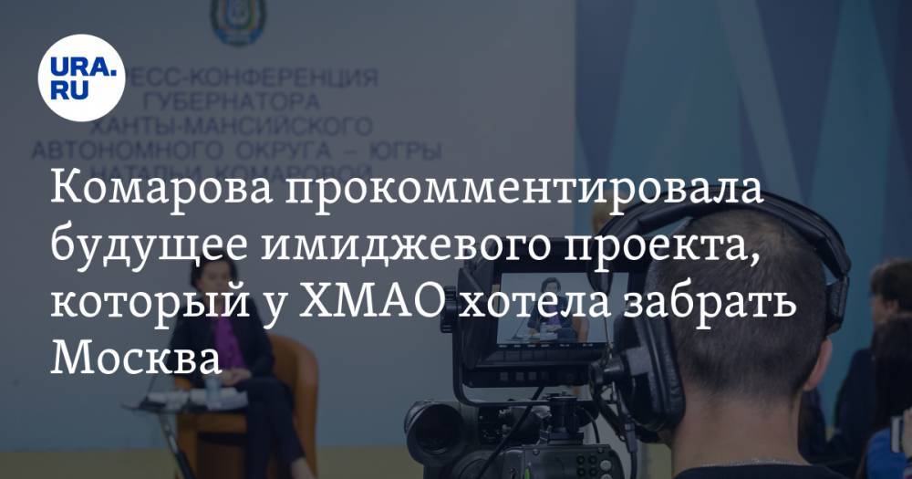 Комарова прокомментировала будущее имиджевого проекта, который у ХМАО хотела забрать Москва