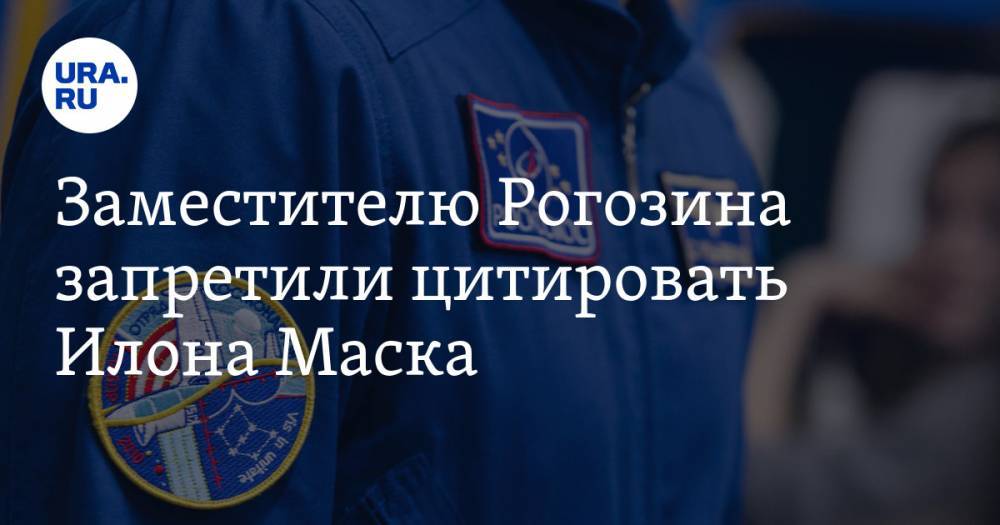 Заместителю Рогозина запретили цитировать Илона Маска