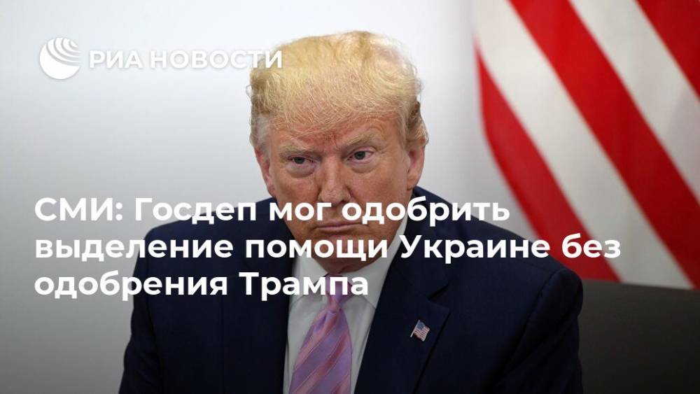 СМИ: Госдеп мог одобрить выделение помощи Украине без одобрения Трампа