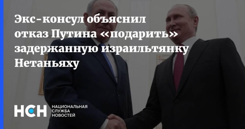 Экс-консул объяснил отказ Путина «подарить» задержанную израильтянку Нетаньяху