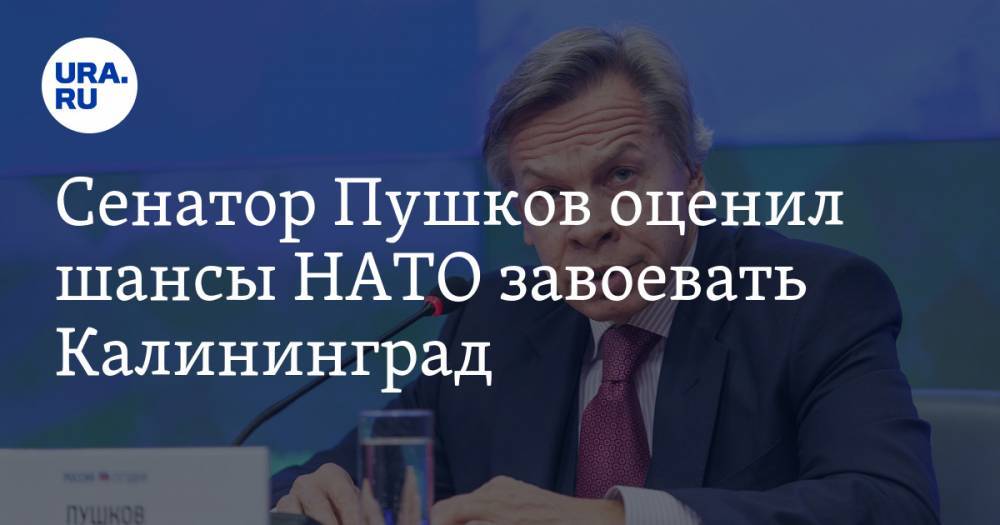 Сенатор Пушков оценил шансы НАТО завоевать Калининград