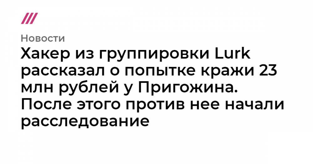 Хакер из группировки Lurk рассказал о попытке кражи 23 млн рублей у Пригожина. После этого против нее начали расследование