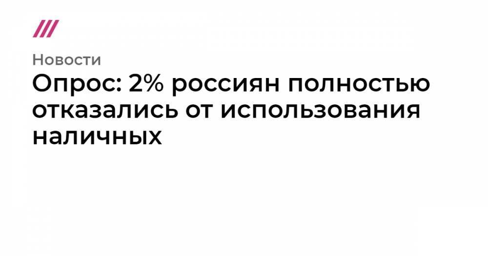 Опрос: 2% россиян полностью отказались от использования наличных
