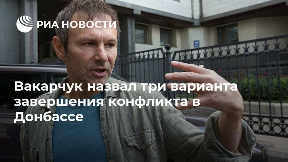 Вакарчук назвал три варианта завершения конфликта в Донбассе