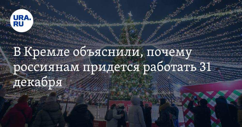 В Кремле объяснили, почему россиянам придется работать 31 декабря