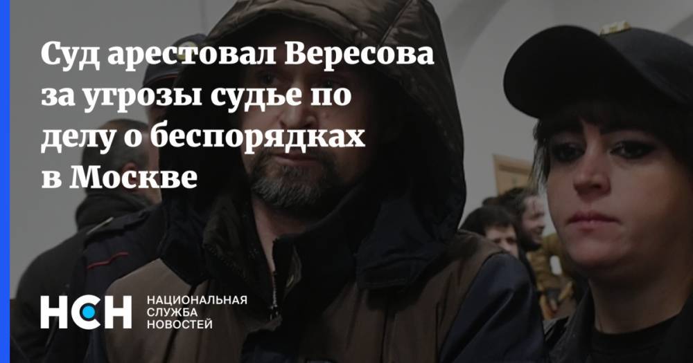 Суд арестовал Вересова, обвиняемого в угрозах судье по «московскому делу»