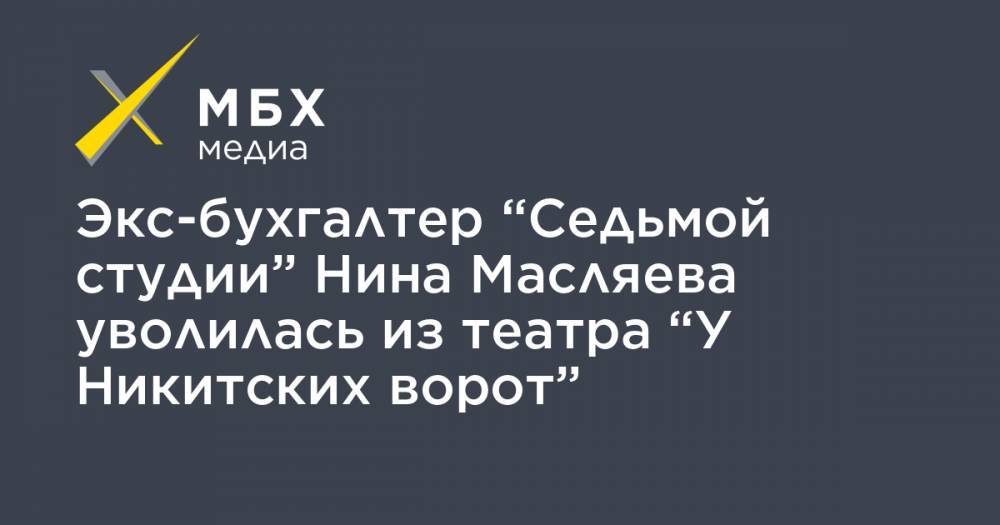Экс-бухгалтер “Седьмой студии” Нина Масляева уволилась из театра “У Никитских ворот”