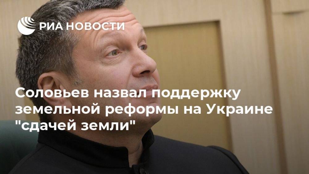 Соловьев назвал поддержку земельной реформы на Украине "сдачей земли"