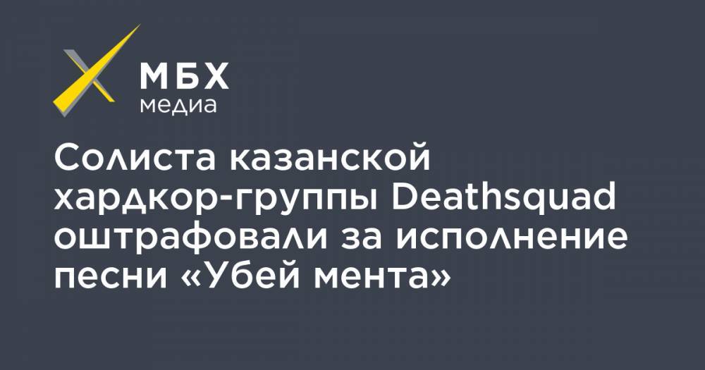 Солиста казанской хардкор-группы Deathsquad оштрафовали за исполнение песни «Убей мента»