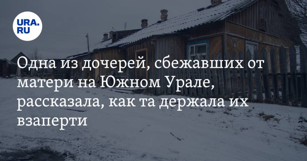 Одна из дочерей, сбежавших от матери на Южном Урале, рассказала, как та держала их взаперти. ВИДЕО