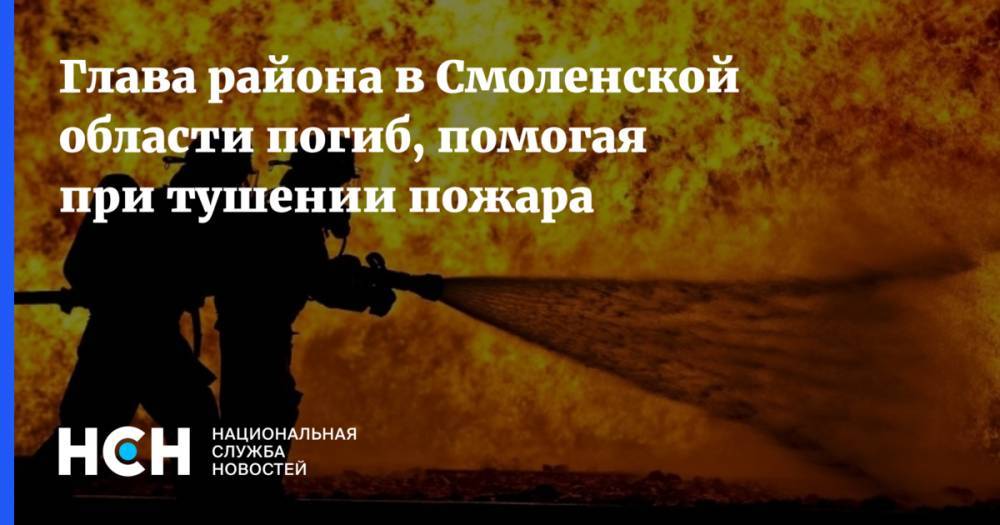 Глава района в Смоленской области погиб, помогая при тушении пожара