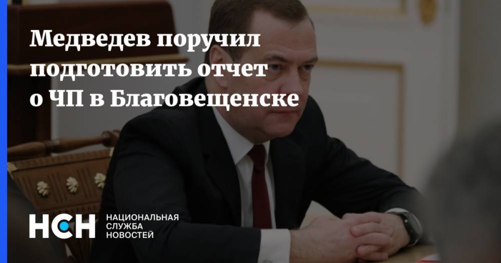 Медведев поручил подготовить отчет о ЧП в Благовещенске