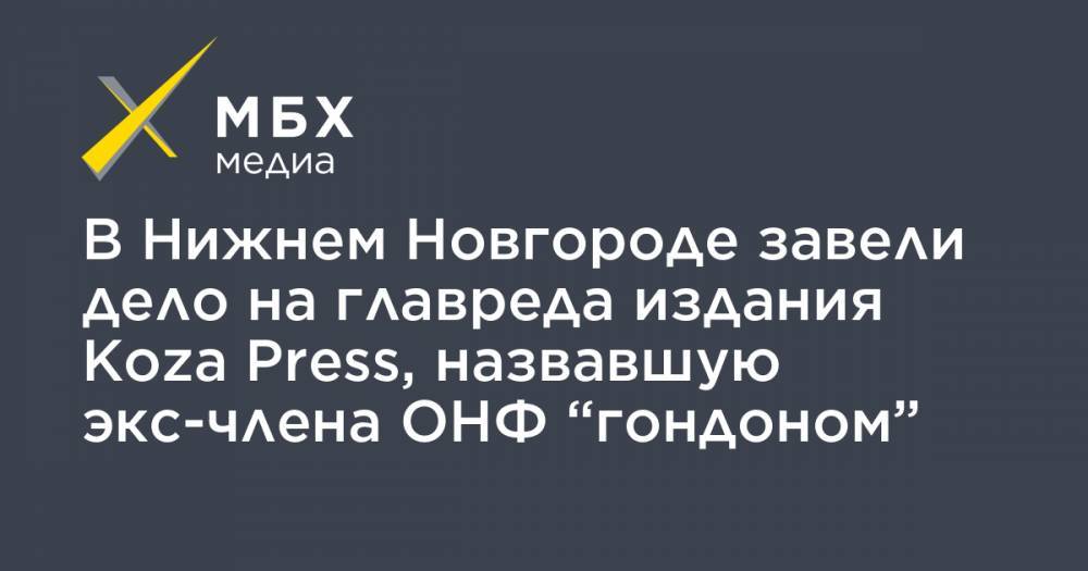 В Нижнем Новгороде завели дело на главреда издания Koza Press, назвавшую экс-члена ОНФ “гондоном”