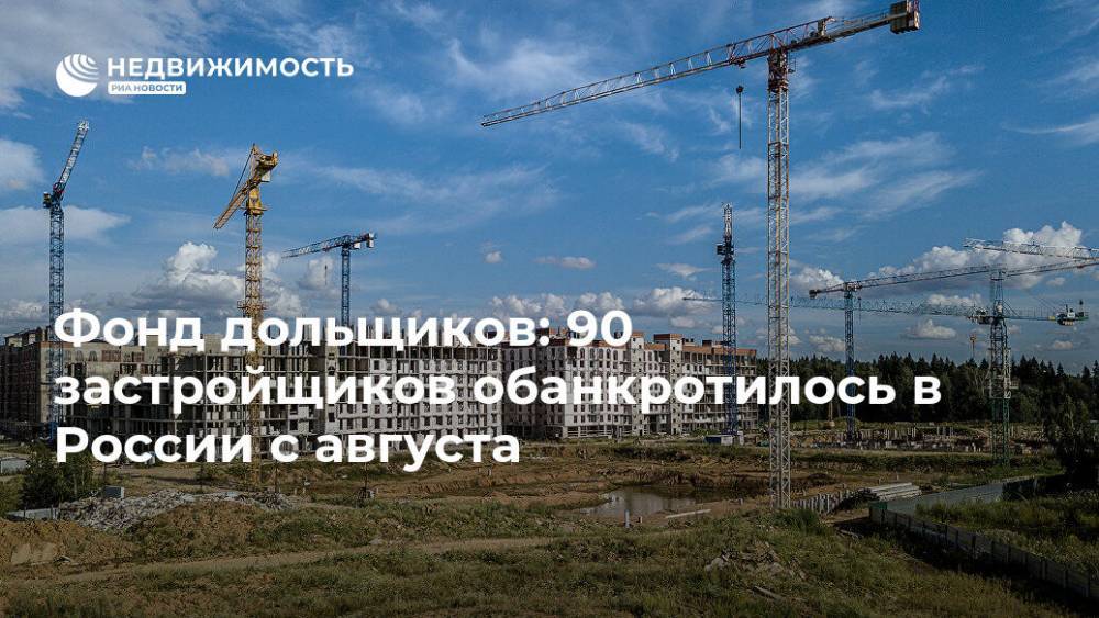 Фонд дольщиков: 90 застройщиков обанкротилось в России с августа