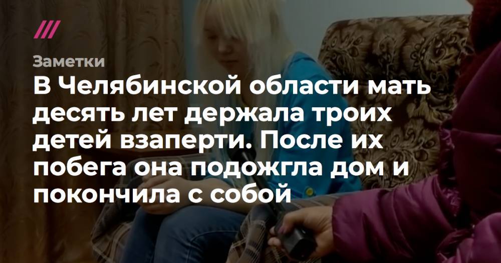 В Челябинской области мать десять лет держала троих детей взаперти. После их побега она подожгла дом и покончила с собой