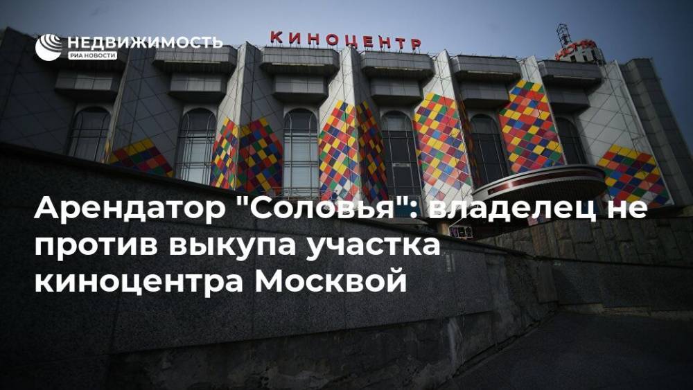 Арендатор "Соловья": владелец не против выкупа участка киноцентра Москвой