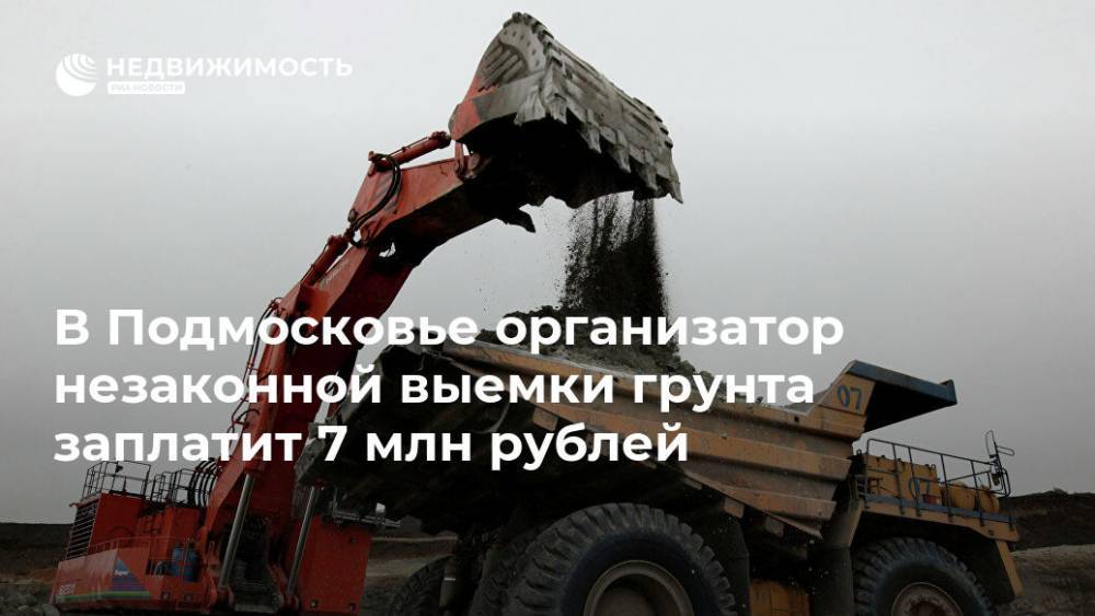 В Подмосковье организатор незаконной выемки грунта заплатит 7 млн рублей