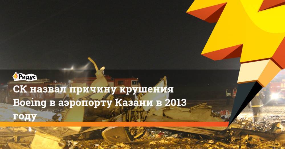 СК назвал причину крушения Boeing 737-500 в Казани в 2013 году