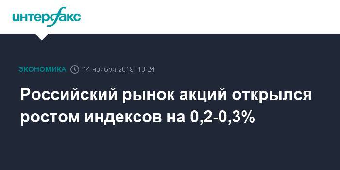 Российский рынок акций открылся ростом индексов на 0,2-0,3%