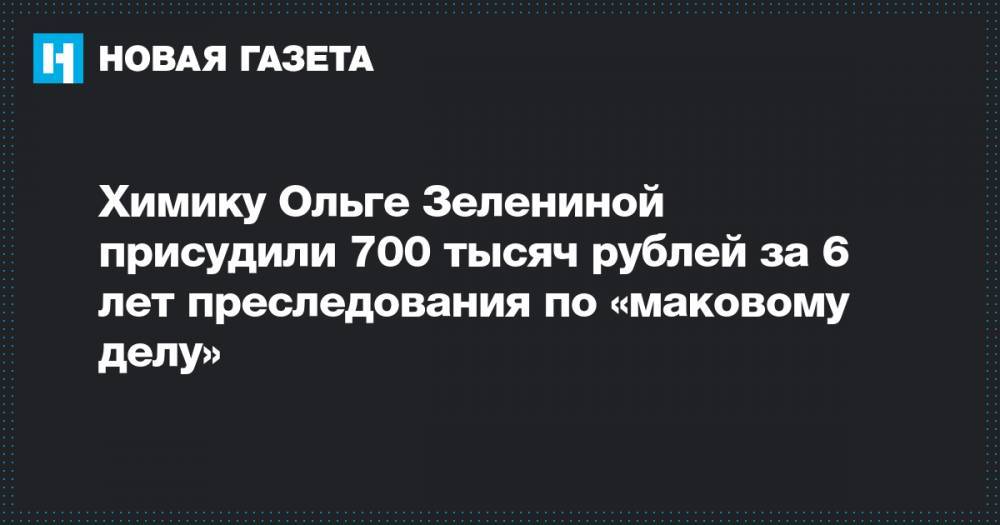 Химику Ольге Зелениной присудили 700 тысяч рублей за 6 лет преследования по «маковому делу»