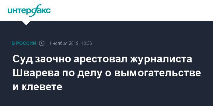 Суд заочно арестовал журналиста Шварева по делу о вымогательстве и клевете