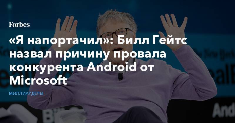 «Я напортачил»: Билл Гейтс назвал причину провала конкурента Android от Microsoft