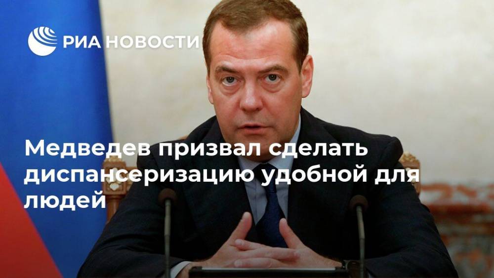Медведев призвал сделать диспансеризацию удобной для людей