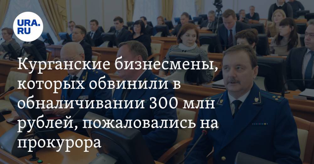 Курганские бизнесмены, которых обвинили в обналичивании 300 млн рублей, пожаловались на прокурора