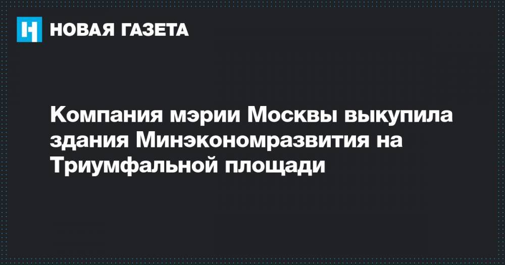 Компания мэрии Москвы выкупила здания Минэкономразвития на Триумфальной площади