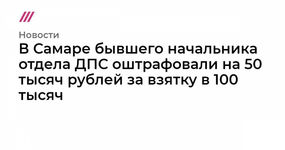 В Самаре бывшего начальника отдела ДПС оштрафовали на 50 тысяч рублей за взятку в 100 тысяч