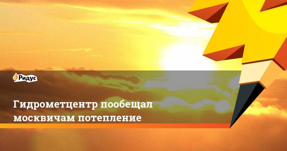 Гидрометцентр пообещал москвичам потепление