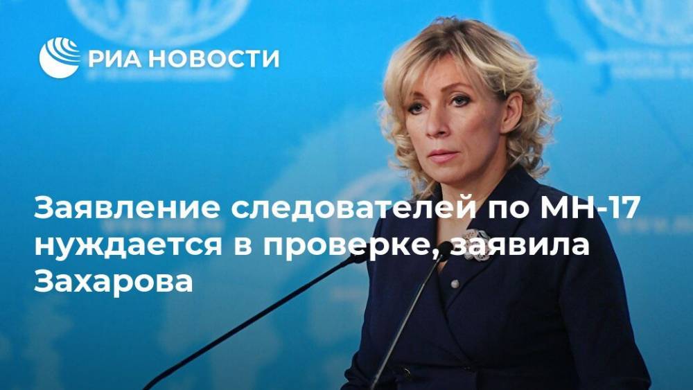 Заявление следователей по МН-17 нуждается в проверке, заявила Захарова