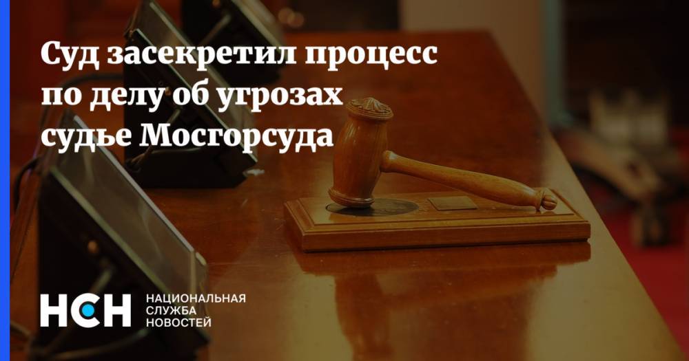 Суд засекретил процесс по делу об угрозах судье Мосгорсуда